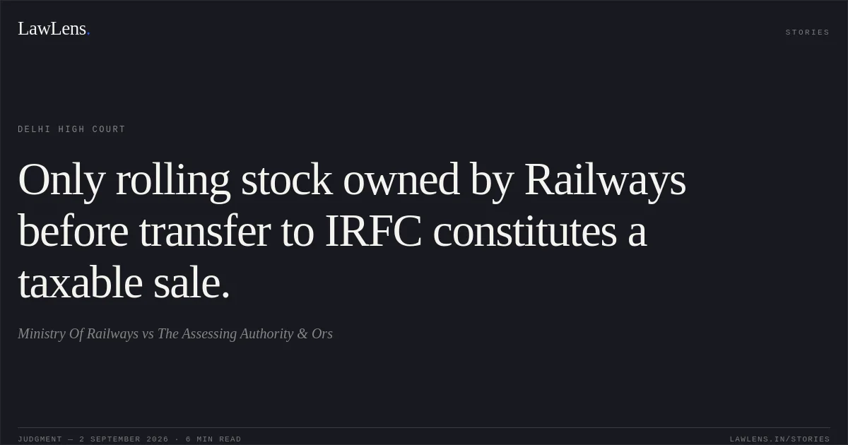 Only rolling stock owned by Railways before transfer to IRFC constitutes a taxable sale.. Ministry Of Railways vs The Assessing Authority & Ors. Delhi High Court. LawLens