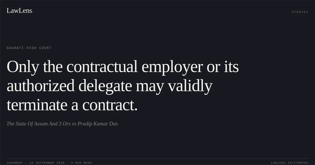 Only the contractual employer or its authorized delegate may validly terminate a contract.. The State Of Assam And 3 Ors vs Pradip Kumar Das. Gauhati High Court. LawLens