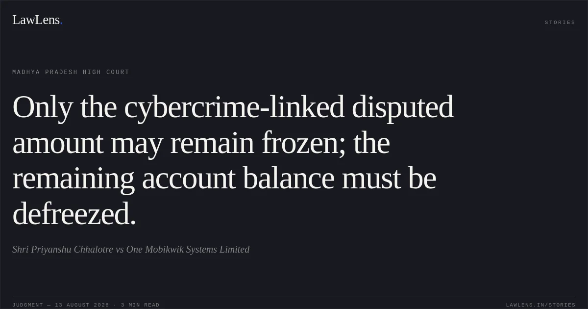 Only the cybercrime-linked disputed amount may remain frozen; the remaining account balance must be defreezed.. Shri Priyanshu Chhalotre vs One Mobikwik Systems Limited. Madhya Pradesh High Court. LawLens