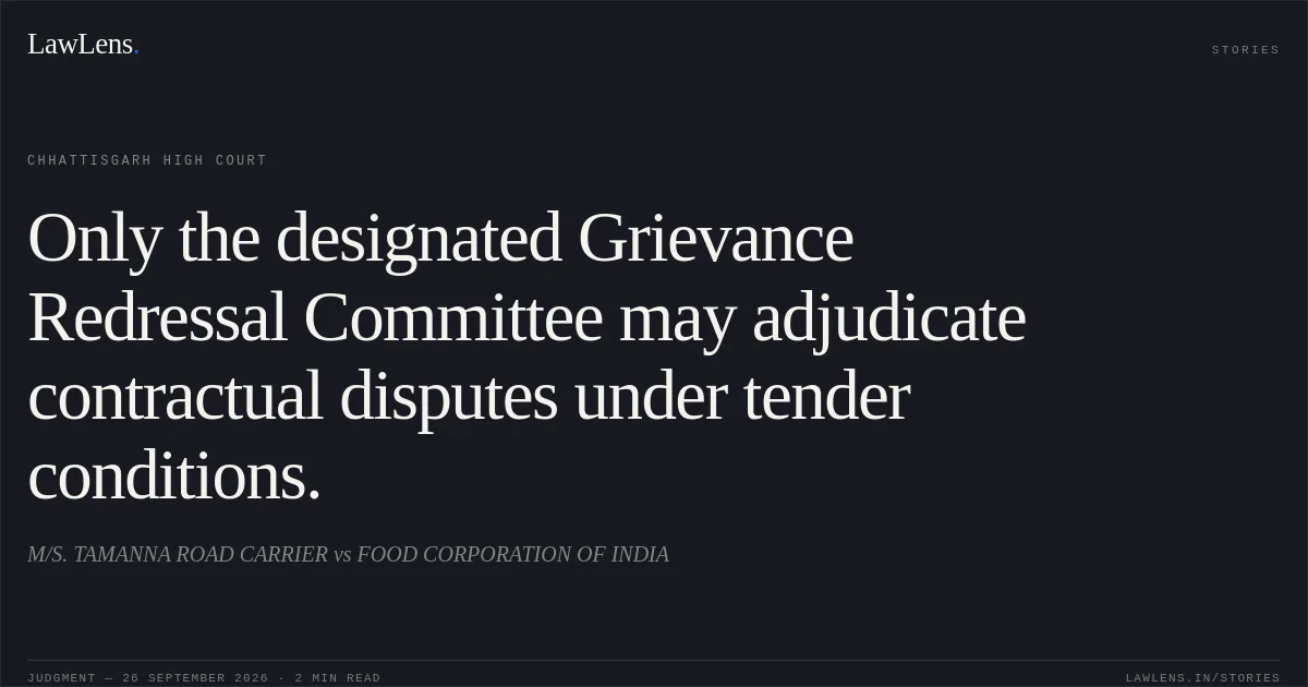 Only the designated Grievance Redressal Committee may adjudicate contractual disputes under tender conditions.. M/S. TAMANNA ROAD CARRIER vs FOOD CORPORATION OF INDIA. Chhattisgarh High Court. LawLens
