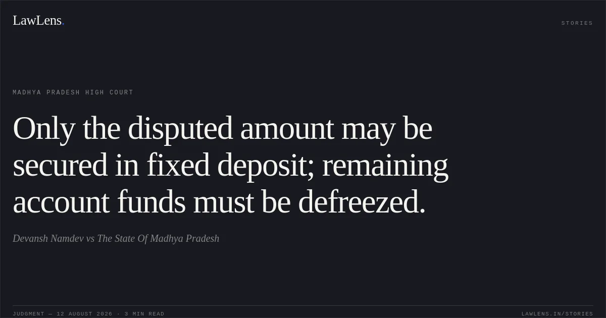 Only the disputed amount may be secured in fixed deposit; remaining account funds must be defreezed.. Devansh Namdev vs The State Of Madhya Pradesh. Madhya Pradesh High Court. LawLens