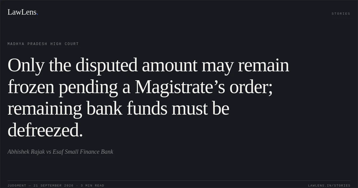 Only the disputed amount may remain frozen pending a Magistrate’s order; remaining bank funds must be defreezed.. Abhishek Rajak vs Esaf Small Finance Bank. Madhya Pradesh High Court. LawLens