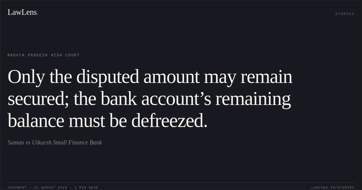 Only the disputed amount may remain secured; the bank account’s remaining balance must be defreezed.. Suman vs Utkarsh Small Finance Bank. Madhya Pradesh High Court. LawLens
