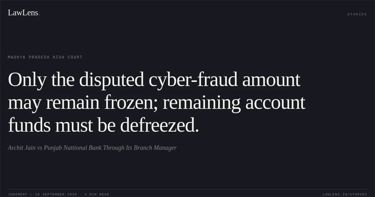 Only the disputed cyber-fraud amount may remain frozen; remaining account funds must be defreezed.. Archit Jain vs Punjab Nattional Bank Through Its Branch Manager. Madhya Pradesh High Court. LawLens