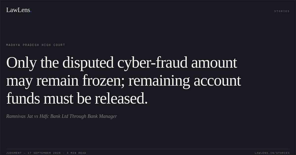 Only the disputed cyber-fraud amount may remain frozen; remaining account funds must be released.. Ramnivas Jat vs Hdfc Bank Ltd Through Bank Manager. Madhya Pradesh High Court. LawLens