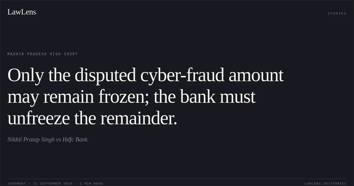 Only the disputed cyber-fraud amount may remain frozen; the bank must unfreeze the remainder.. Nikhil Pratap Singh vs Hdfc  Bank. Madhya Pradesh High Court. LawLens