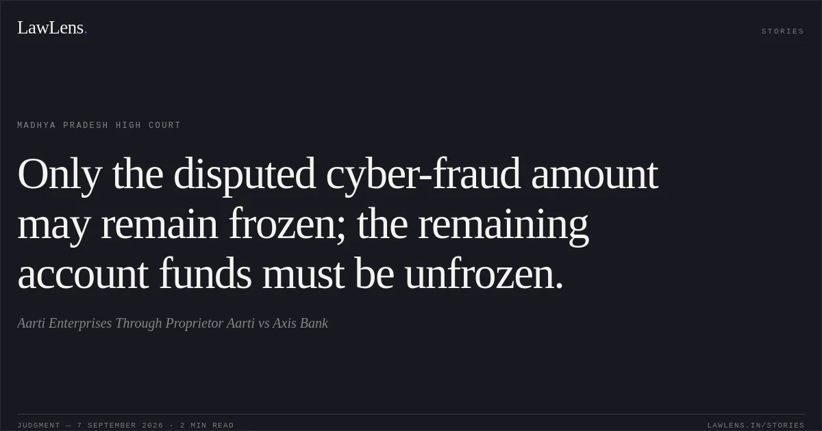 Only the disputed cyber-fraud amount may remain frozen; the remaining account funds must be unfrozen.. Aarti Enterprises Through Proprietor Aarti vs Axis Bank. Madhya Pradesh High Court. LawLens