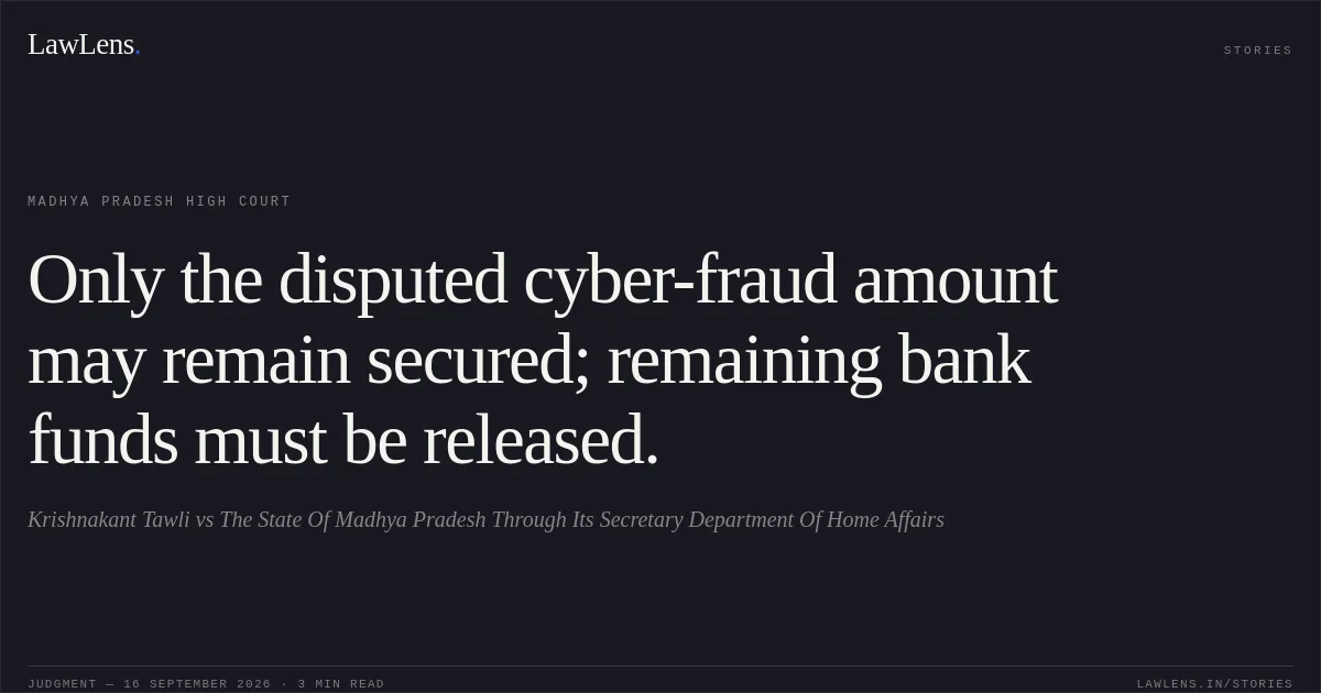 Only the disputed cyber-fraud amount may remain secured; remaining bank funds must be released.. Krishnakant Tawli vs The State Of Madhya Pradesh Through Its Secretary Department Of Home Affairs. Madhya Pradesh High Court. LawLens