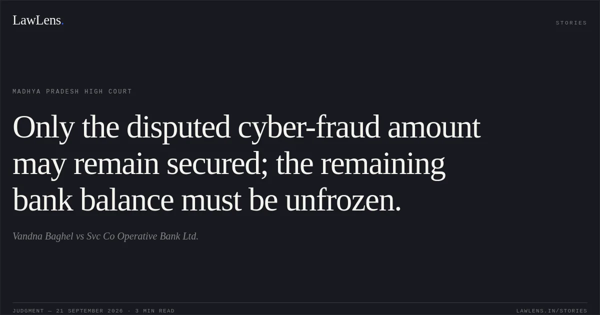 Only the disputed cyber-fraud amount may remain secured; the remaining bank balance must be unfrozen.. Vandna Baghel vs Svc Co Operative Bank Ltd.. Madhya Pradesh High Court. LawLens