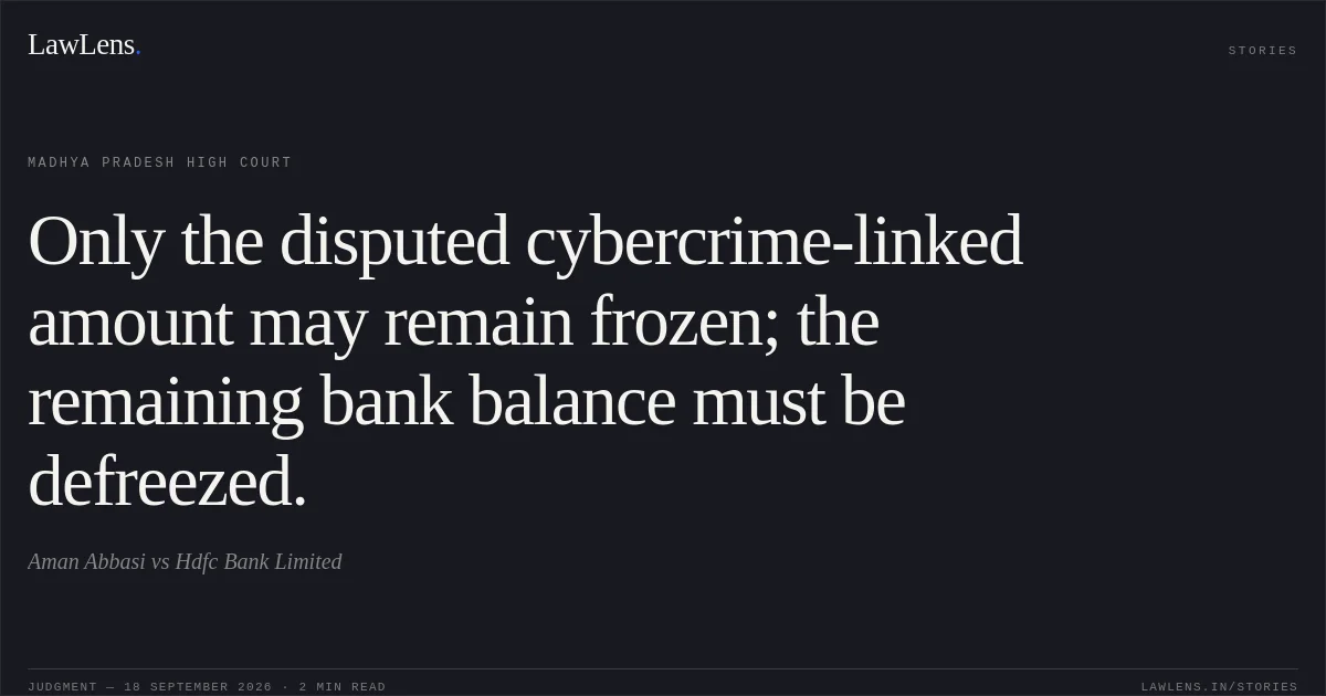 Only the disputed cybercrime-linked amount may remain frozen; the remaining bank balance must be defreezed.. Aman Abbasi vs Hdfc Bank Limited. Madhya Pradesh High Court. LawLens
