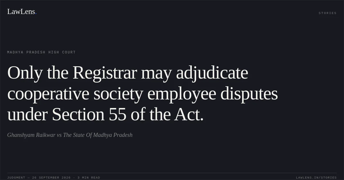 Only the Registrar may adjudicate cooperative society employee disputes under Section 55 of the Act.. Ghanshyam Raikwar vs The State Of Madhya Pradesh. Madhya Pradesh High Court. LawLens