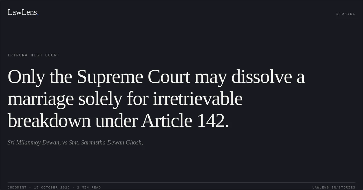 Only the Supreme Court may dissolve a marriage solely for irretrievable breakdown under Article 142.. Sri Milanmoy Dewan, vs Smt. Sarmistha Dewan Ghosh,. Tripura High Court. LawLens