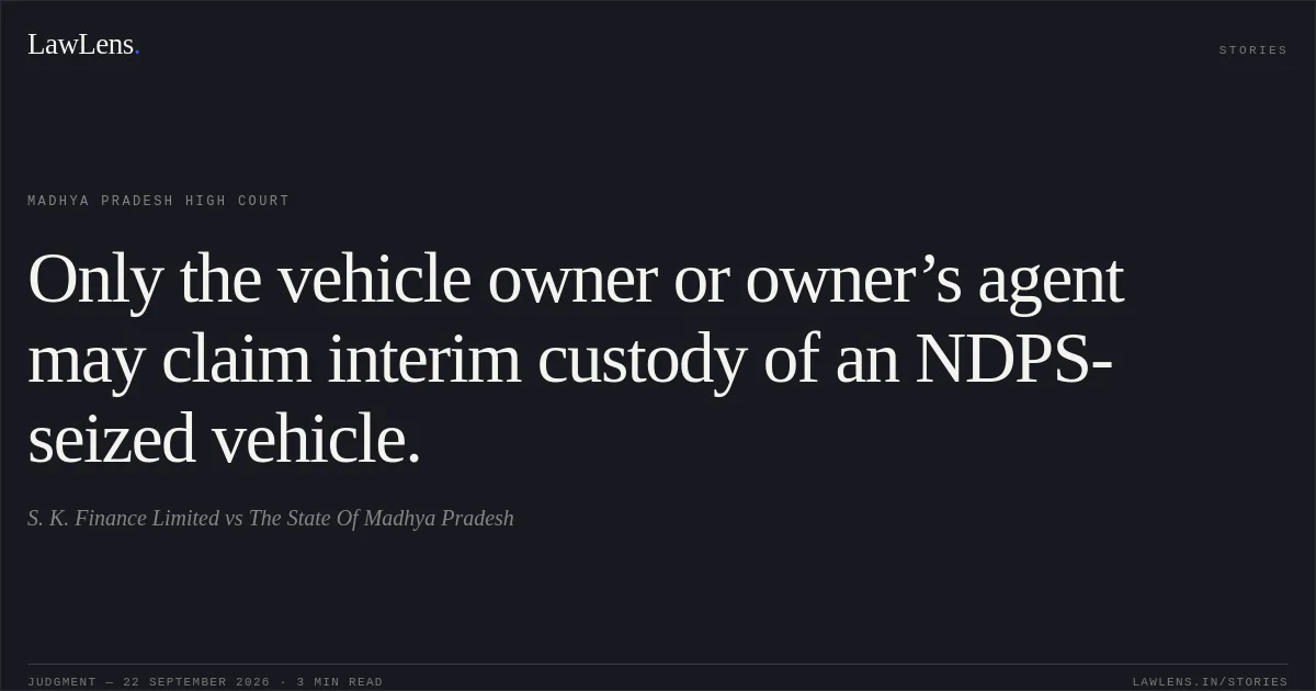 Only the vehicle owner or owner’s agent may claim interim custody of an NDPS-seized vehicle.. S. K. Finance Limited vs The State Of Madhya Pradesh. Madhya Pradesh High Court. LawLens