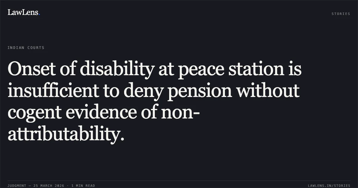 Onset of disability at peace station is insufficient to deny pension without cogent evidence of non-attributability.. Union Of India And Ors. vs Ex Nk Pramod S. Delhi High Court. LawLens