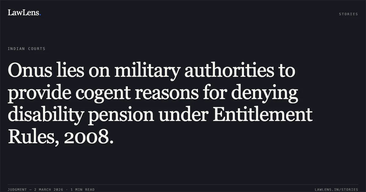Onus lies on military authorities to provide cogent reasons for denying disability pension under Entitlement Rules, 2008.. Union of India and Ors. v. HFO Murali Dhar Yadav [W.P.(C) 2718/2026]. Delhi High Court. LawLens