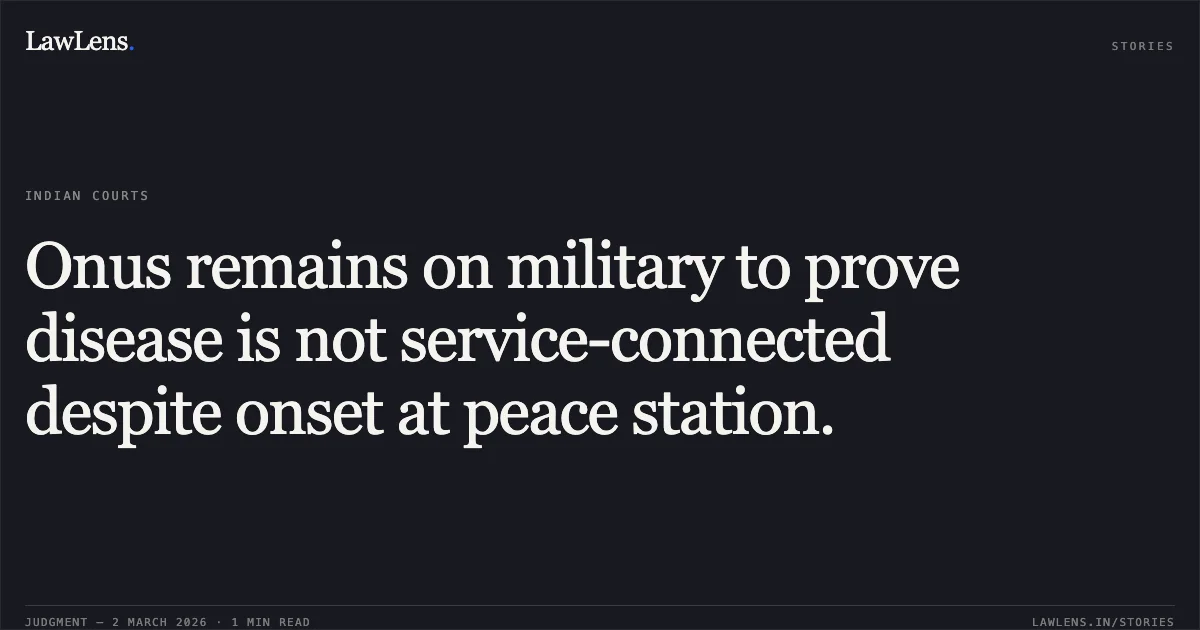 Onus remains on military to prove disease is not service-connected despite onset at peace station.. Union of India & Ors. v. 777792 SGT Praveen Kumar Upadhyay (Retd.); W.P.(C) 2574/2026. Delhi High Court. LawLens