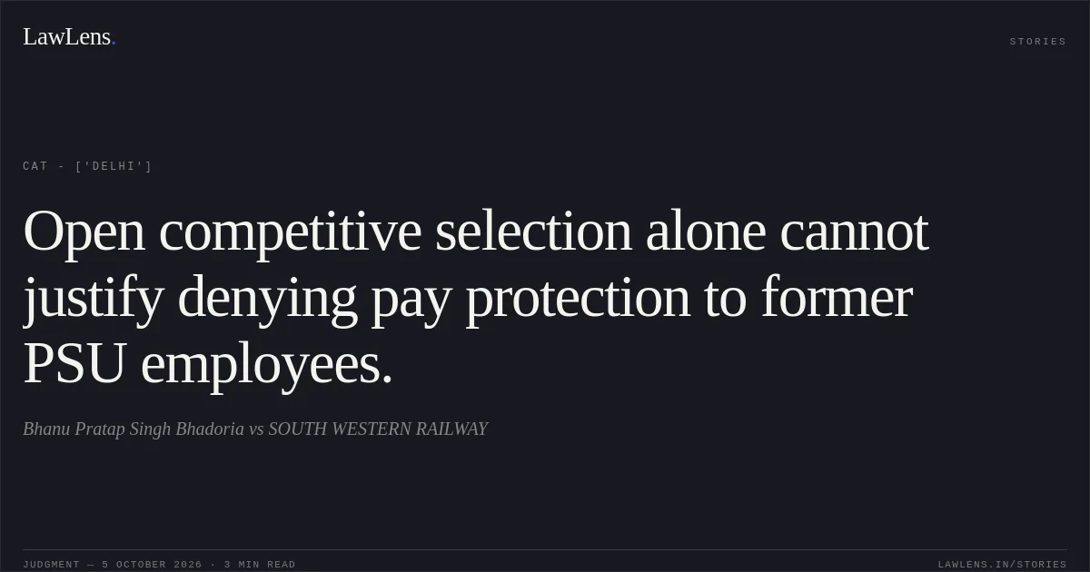Open competitive selection alone cannot justify denying pay protection to former PSU employees.. Bhanu Pratap Singh Bhadoria vs SOUTH WESTERN RAILWAY. CAT - ['Delhi']. LawLens