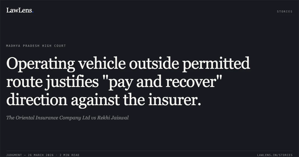 Operating vehicle outside permitted route justifies "pay and recover" direction against the insurer.. The Oriental Insurance Company Ltd vs Rekhi Jaiswal. Madhya Pradesh High Court. LawLens