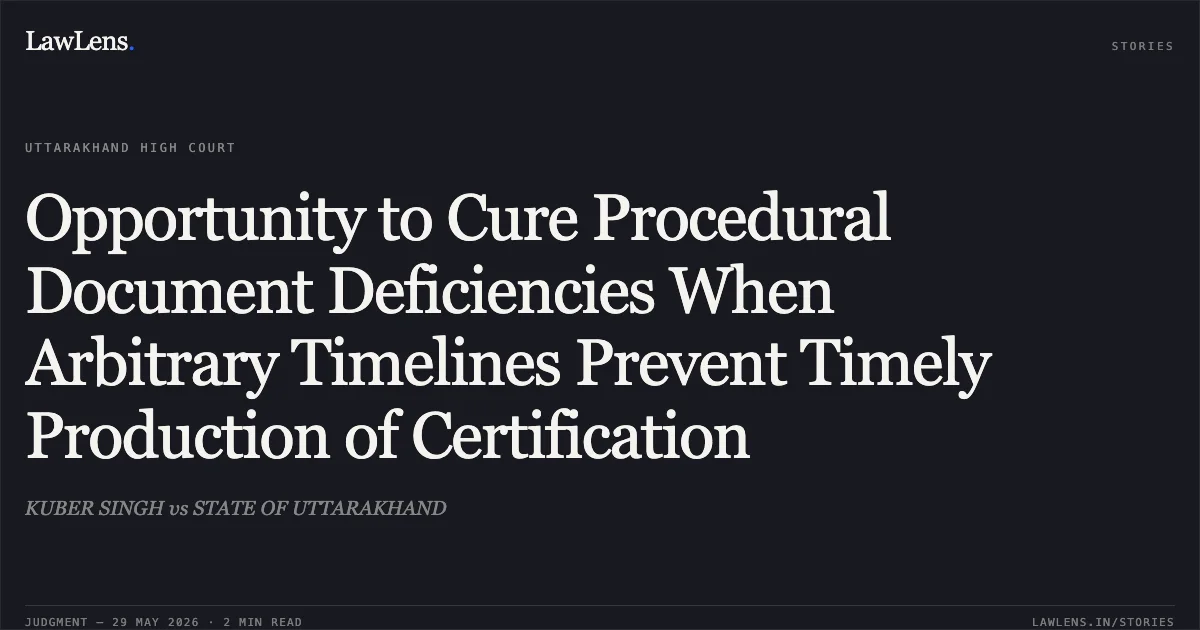 Opportunity to Cure Procedural Document Deficiencies When Arbitrary Timelines Prevent Timely Production of Certification. KUBER SINGH vs STATE OF UTTARAKHAND. Uttarakhand High Court. LawLens