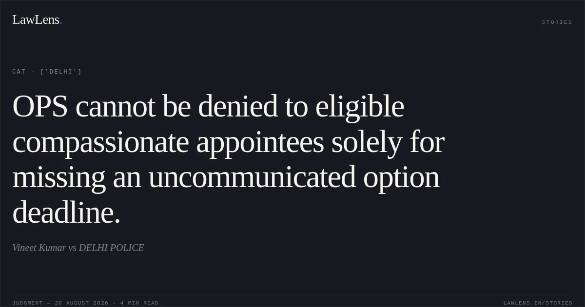 OPS cannot be denied to eligible compassionate appointees solely for missing an uncommunicated option deadline.. Vineet Kumar vs DELHI POLICE. CAT - ['Delhi']. LawLens