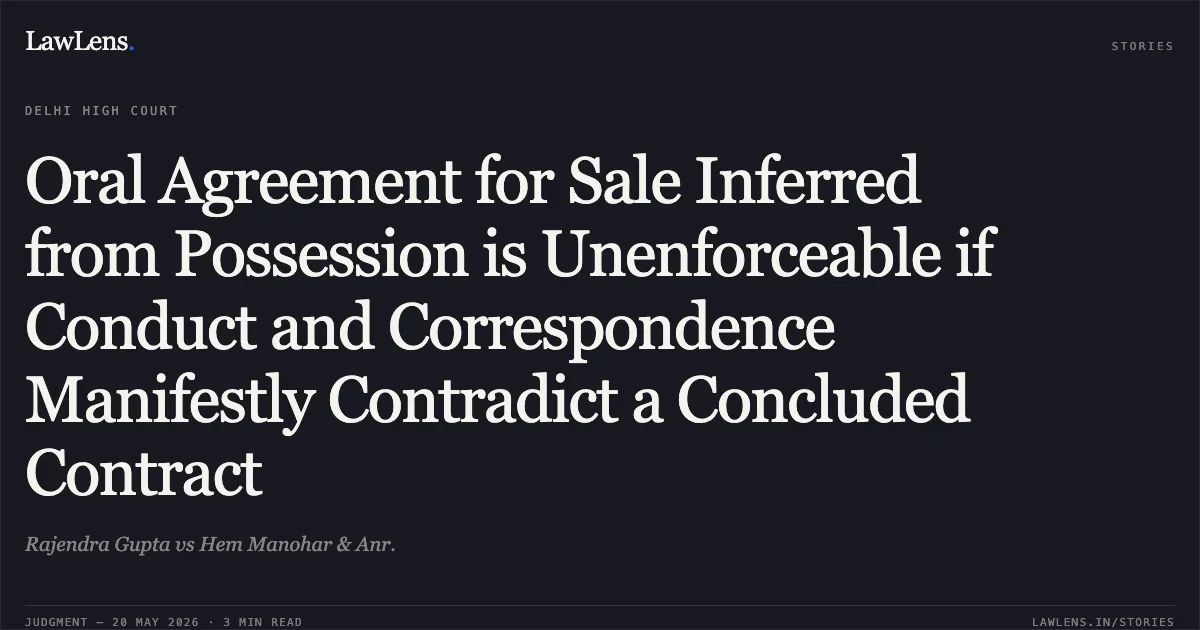 Oral Agreement for Sale Inferred from Possession is Unenforceable if Conduct and Correspondence Manifestly Contradict a Concluded Contract. Rajendra Gupta vs Hem Manohar & Anr.. Delhi High Court. LawLens