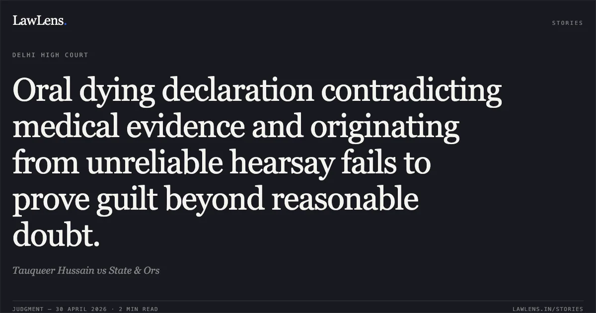 Oral dying declaration contradicting medical evidence and originating from unreliable hearsay fails to prove guilt beyond reasonable doubt.. Tauqueer Hussain vs State & Ors. Delhi High Court. LawLens