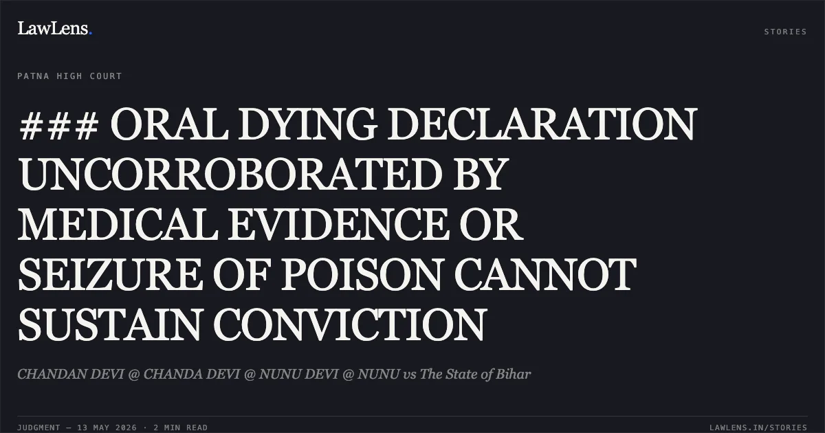 ### ORAL DYING DECLARATION UNCORROBORATED BY MEDICAL EVIDENCE OR SEIZURE OF POISON CANNOT SUSTAIN CONVICTION. CHANDAN DEVI @ CHANDA DEVI @ NUNU DEVI @ NUNU vs The State of Bihar. Patna High Court. LawLens