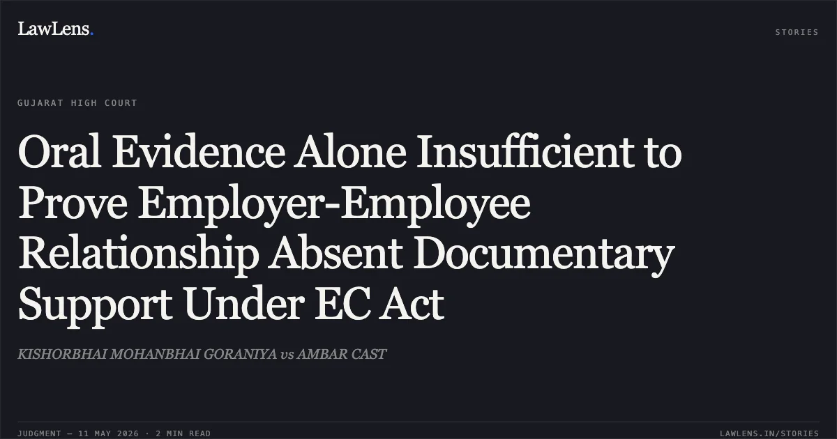 Oral Evidence Alone Insufficient to Prove Employer-Employee Relationship Absent Documentary Support Under EC Act. KISHORBHAI MOHANBHAI GORANIYA vs AMBAR CAST. Gujarat High Court. LawLens