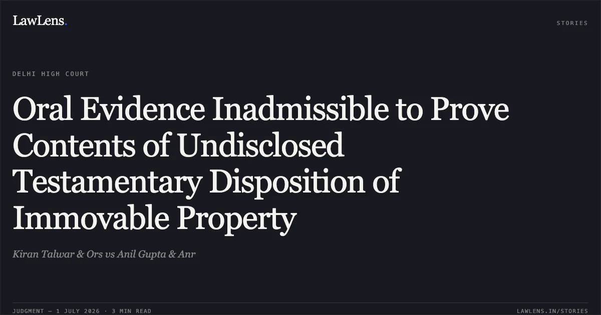 Oral Evidence Inadmissible to Prove Contents of Undisclosed Testamentary Disposition of Immovable Property. Kiran Talwar & Ors vs Anil Gupta & Anr. Delhi High Court. LawLens