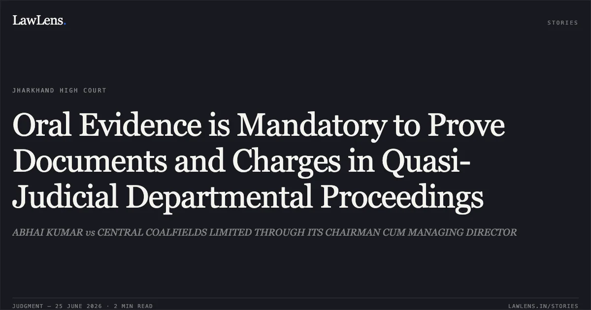 Oral Evidence is Mandatory to Prove Documents and Charges in Quasi-Judicial Departmental Proceedings. ABHAI KUMAR vs CENTRAL COALFIELDS LIMITED THROUGH ITS CHAIRMAN CUM MANAGING DIRECTOR. Jharkhand High Court. LawLens
