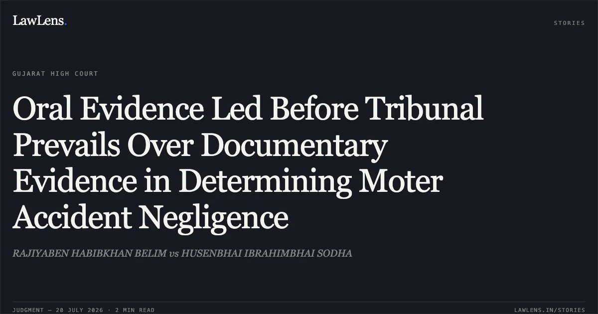 Oral Evidence Led Before Tribunal Prevails Over Documentary Evidence in Determining Moter Accident Negligence. RAJIYABEN HABIBKHAN BELIM vs HUSENBHAI IBRAHIMBHAI SODHA. Gujarat High Court. LawLens
