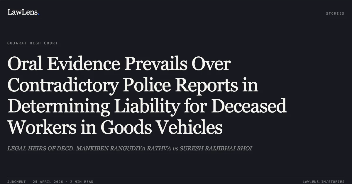 Oral Evidence Prevails Over Contradictory Police Reports in Determining Liability for Deceased Workers in Goods Vehicles. LEGAL HEIRS OF DECD. MANKIBEN RANGUDIYA RATHVA vs SURESH RAIJIBHAI BHOI. Gujarat High Court. LawLens