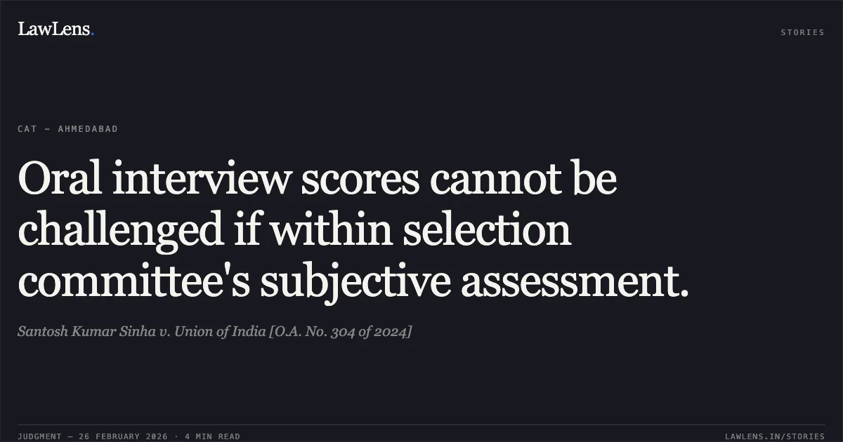 Oral interview scores cannot be challenged if within selection committee's subjective assessment.. Santosh Kumar Sinha v. Union of India [O.A. No. 304 of 2024]. Central Administrative Tribunal. LawLens