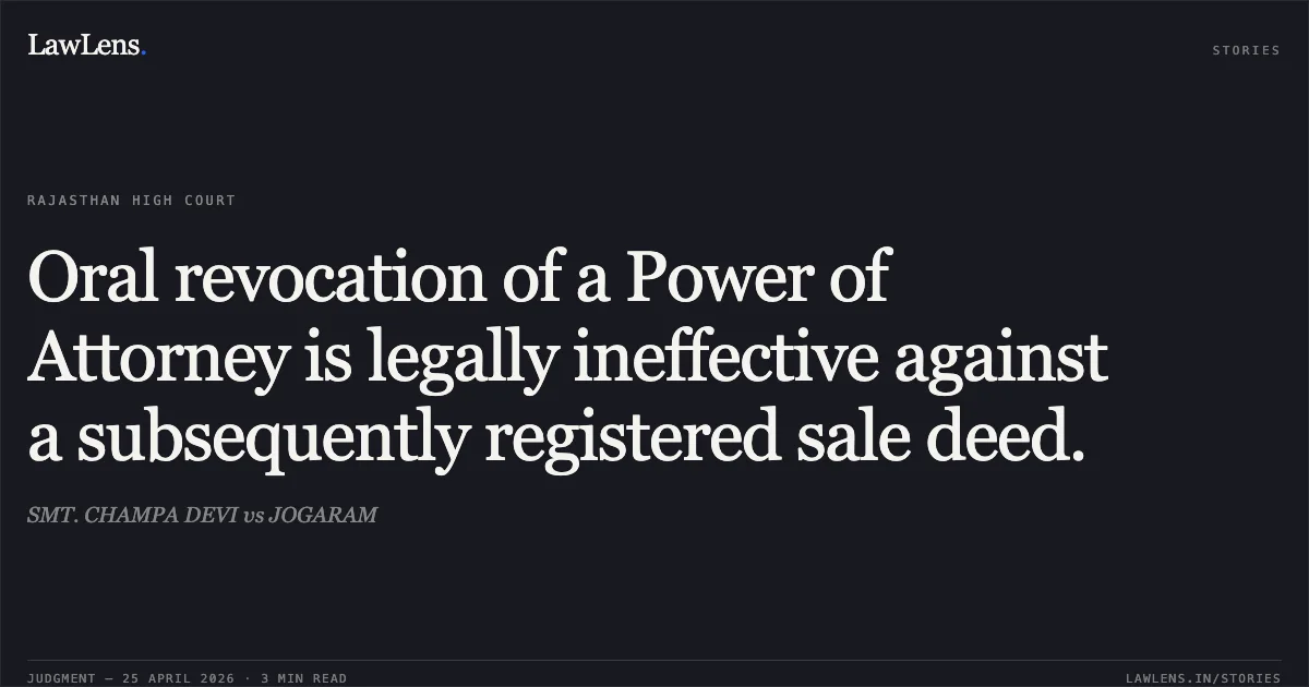 Oral revocation of a Power of Attorney is legally ineffective against a subsequently registered sale deed.. SMT. CHAMPA DEVI vs JOGARAM. Rajasthan High Court. LawLens