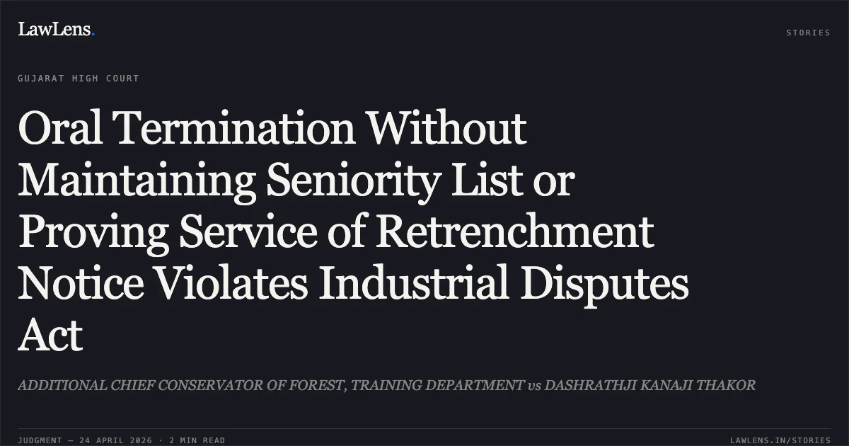 Oral Termination Without Maintaining Seniority List or Proving Service of Retrenchment Notice Violates Industrial Disputes Act. ADDITIONAL CHIEF CONSERVATOR OF FOREST, TRAINING DEPARTMENT vs DASHRATHJI KANAJI THAKOR. Gujarat High Court. LawLens