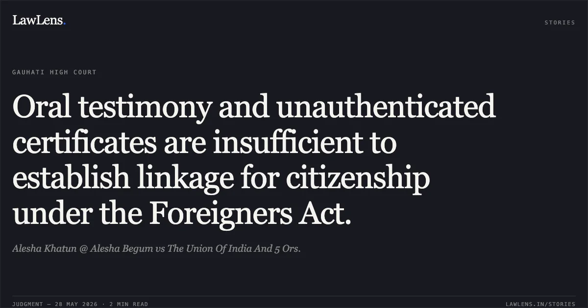 Oral testimony and unauthenticated certificates are insufficient to establish linkage for citizenship under the Foreigners Act.. Alesha Khatun @ Alesha Begum vs The Union Of India And 5 Ors.. Gauhati High Court. LawLens