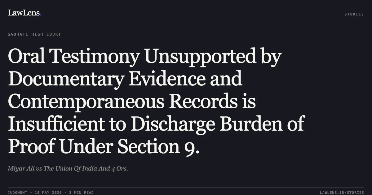 Oral Testimony Unsupported by Documentary Evidence and Contemporaneous Records is Insufficient to Discharge Burden of Proof Under Section 9.. Miyar Ali vs The Union Of India And 4 Ors.. Gauhati High Court. LawLens