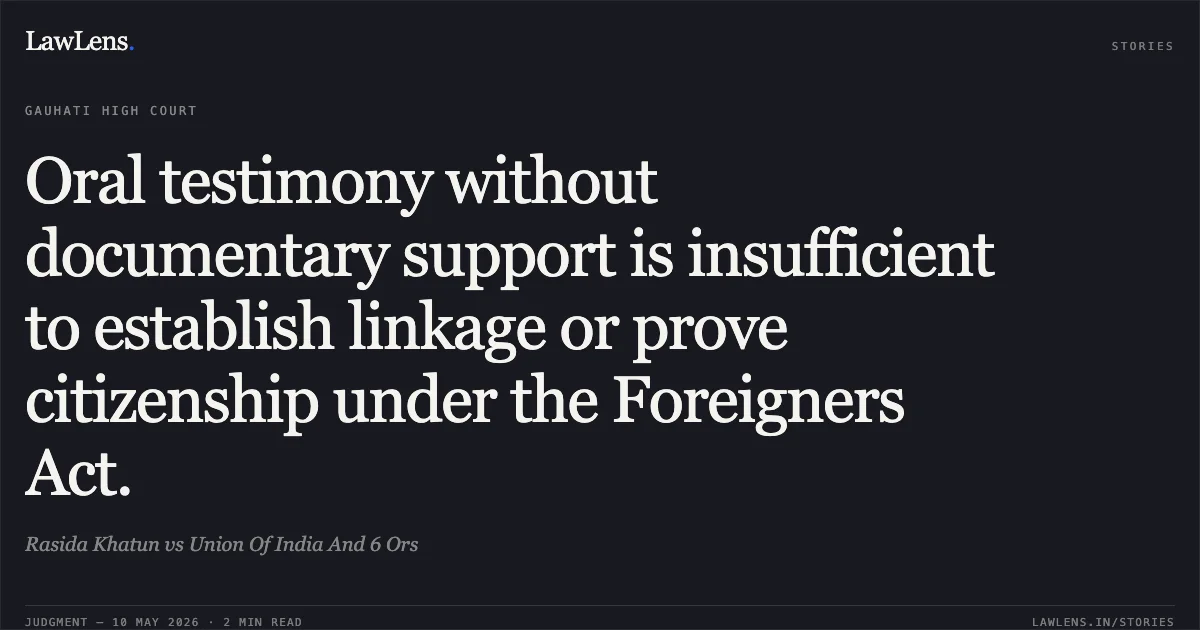 Oral testimony without documentary support is insufficient to establish linkage or prove citizenship under the Foreigners Act.. Rasida Khatun vs Union Of India And 6 Ors. Gauhati High Court. LawLens