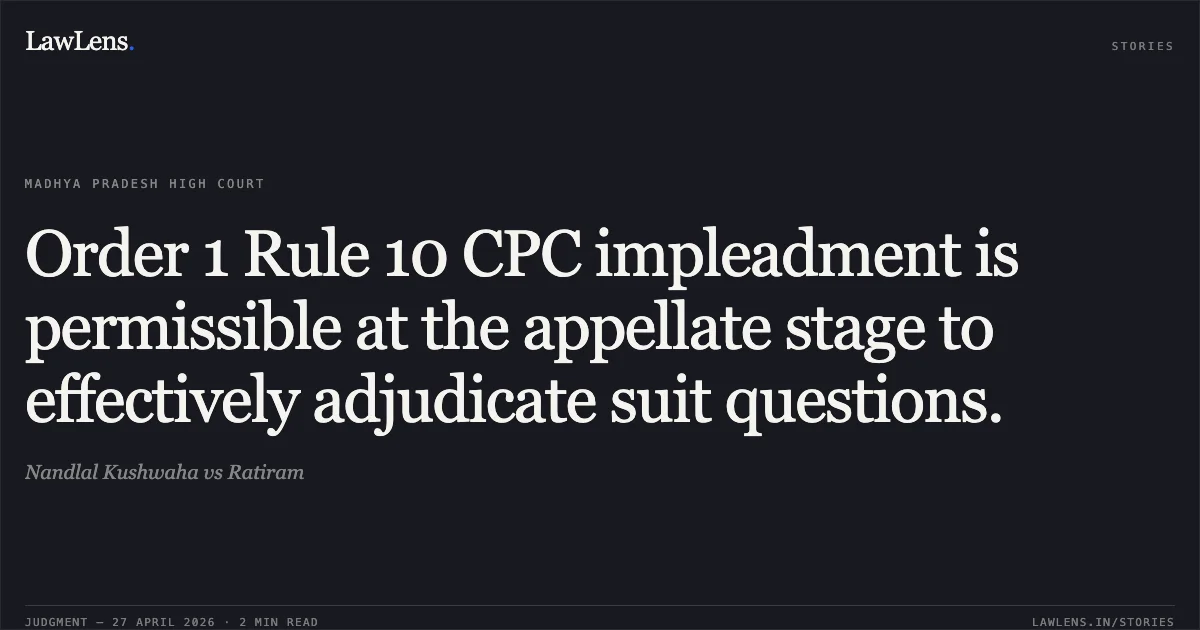 Order 1 Rule 10 CPC impleadment is permissible at the appellate stage to effectively adjudicate suit questions.. Nandlal Kushwaha vs Ratiram. Madhya Pradesh High Court. LawLens