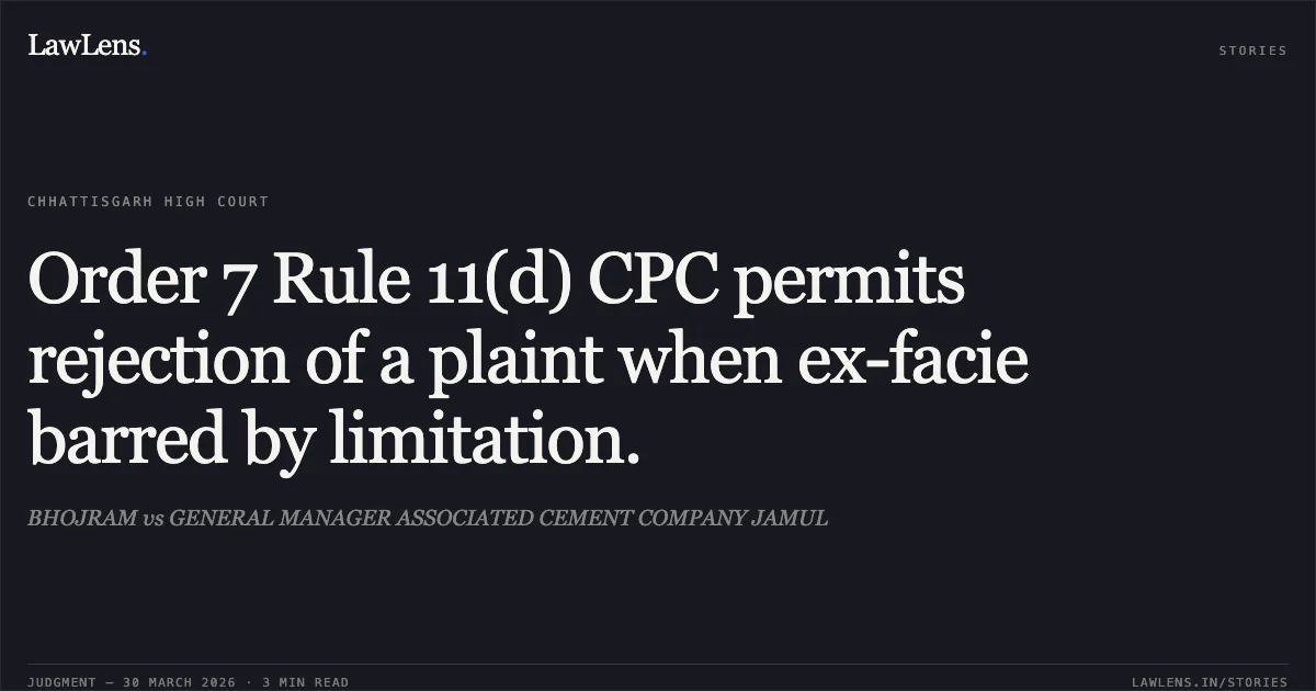 Order 7 Rule 11(d) CPC permits rejection of a plaint when ex-facie barred by limitation.. BHOJRAM vs GENERAL MANAGER ASSOCIATED CEMENT COMPANY JAMUL. Chhattisgarh High Court. LawLens