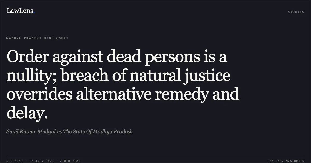 Order against dead persons is a nullity; breach of natural justice overrides alternative remedy and delay.. Sunil Kumar Mudgal vs The State Of Madhya Pradesh. Madhya Pradesh High Court. LawLens