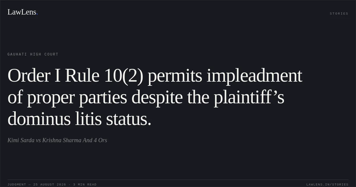Order I Rule 10(2) permits impleadment of proper parties despite the plaintiff’s dominus litis status.. Kimi Sarda vs Krishna Sharma And 4 Ors. Gauhati High Court. LawLens