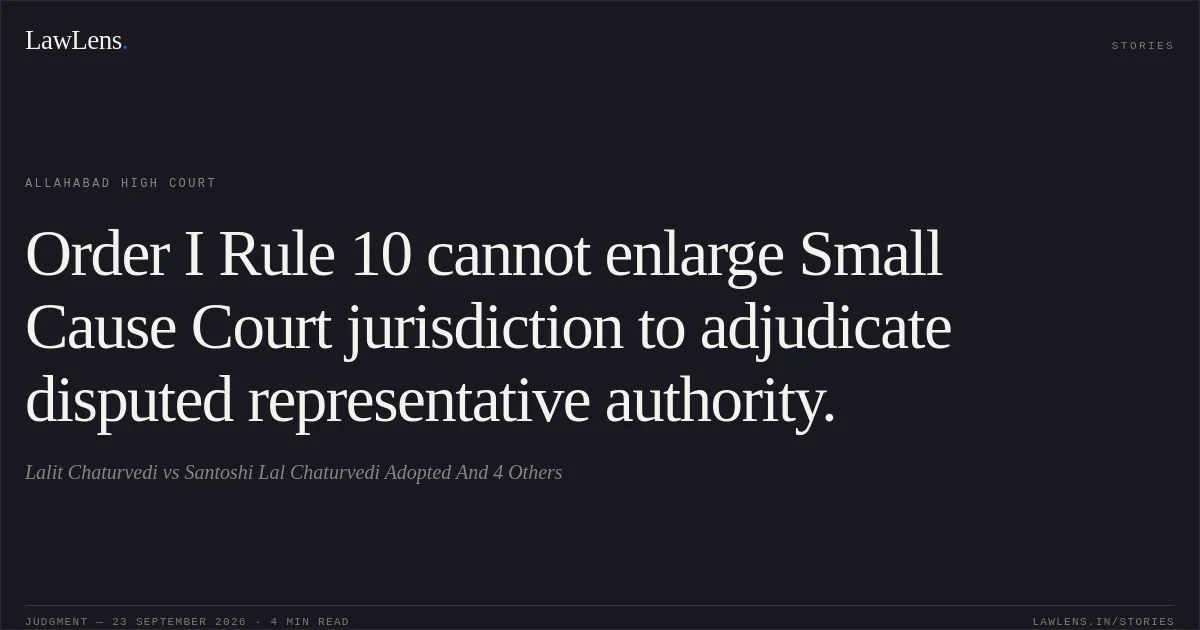 Order I Rule 10 cannot enlarge Small Cause Court jurisdiction to adjudicate disputed representative authority.. Lalit Chaturvedi vs Santoshi Lal Chaturvedi Adopted And 4 Others. Allahabad High Court. LawLens