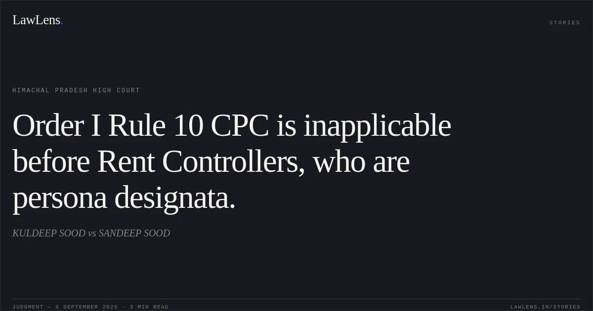 Order I Rule 10 CPC is inapplicable before Rent Controllers, who are persona designata.. KULDEEP SOOD vs SANDEEP SOOD. Himachal Pradesh High Court. LawLens