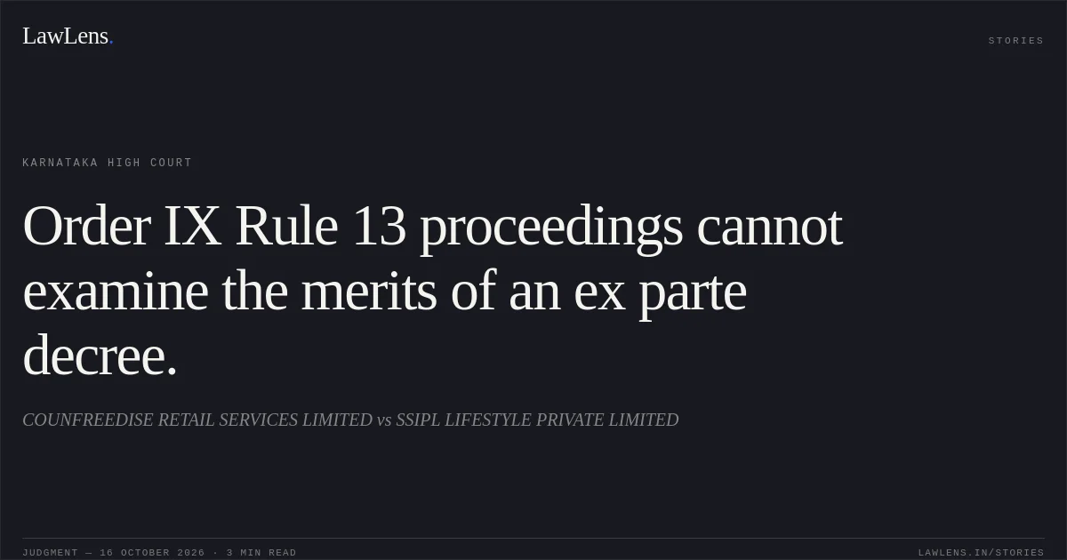 Order IX Rule 13 proceedings cannot examine the merits of an ex parte decree.. COUNFREEDISE RETAIL SERVICES LIMITED vs SSIPL LIFESTYLE PRIVATE LIMITED. Karnataka High Court. LawLens