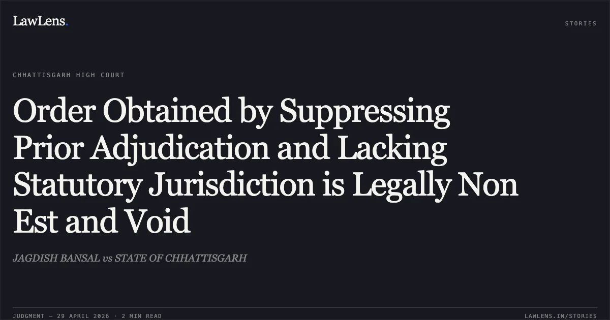 Order Obtained by Suppressing Prior Adjudication and Lacking Statutory Jurisdiction is Legally Non Est and Void. JAGDISH BANSAL vs STATE OF CHHATTISGARH. Chhattisgarh High Court. LawLens