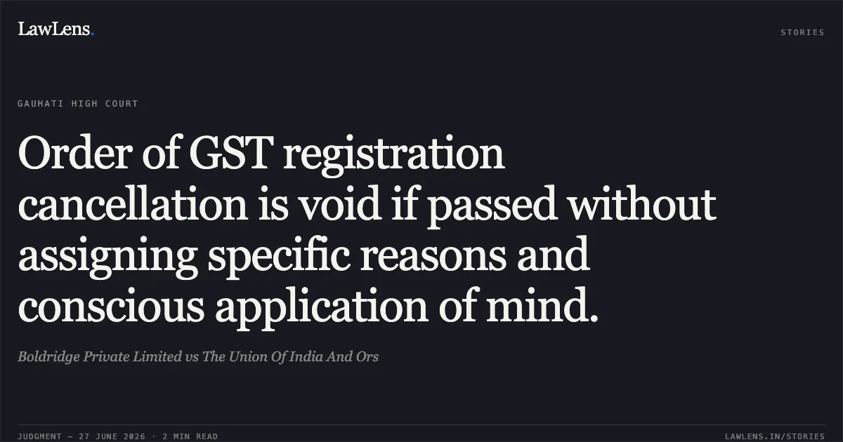 Order of GST registration cancellation is void if passed without assigning specific reasons and conscious application of mind.. Boldridge Private Limited vs The Union Of India And Ors. Gauhati High Court. LawLens
