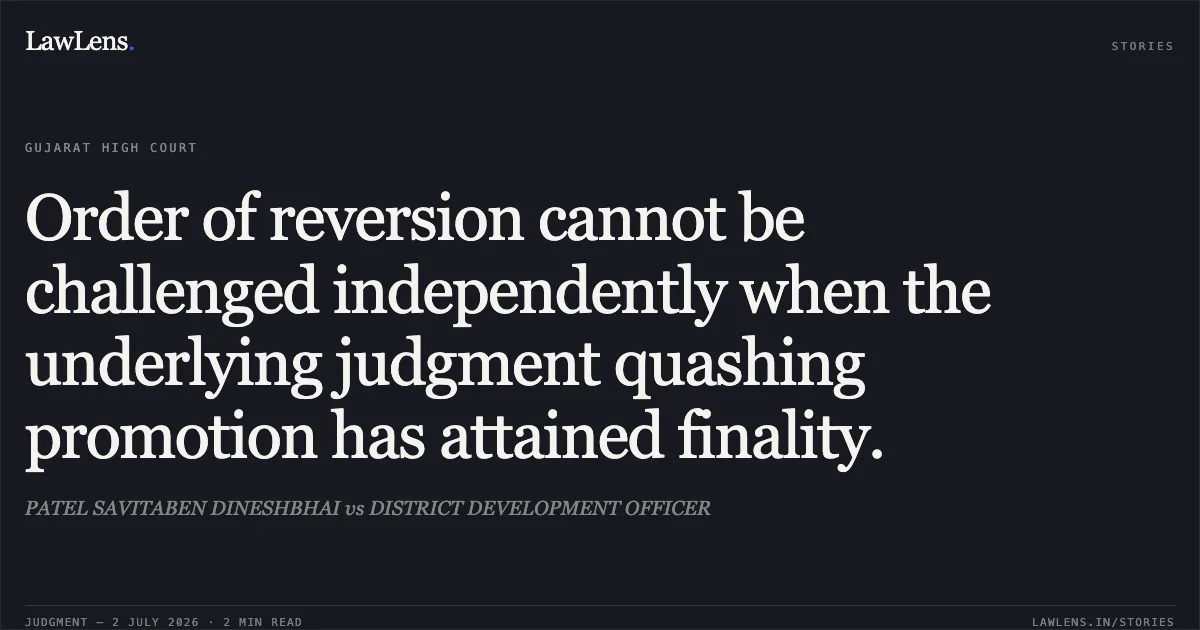 Order of reversion cannot be challenged independently when the underlying judgment quashing promotion has attained finality.. PATEL SAVITABEN DINESHBHAI vs DISTRICT DEVELOPMENT OFFICER. Gujarat High Court. LawLens