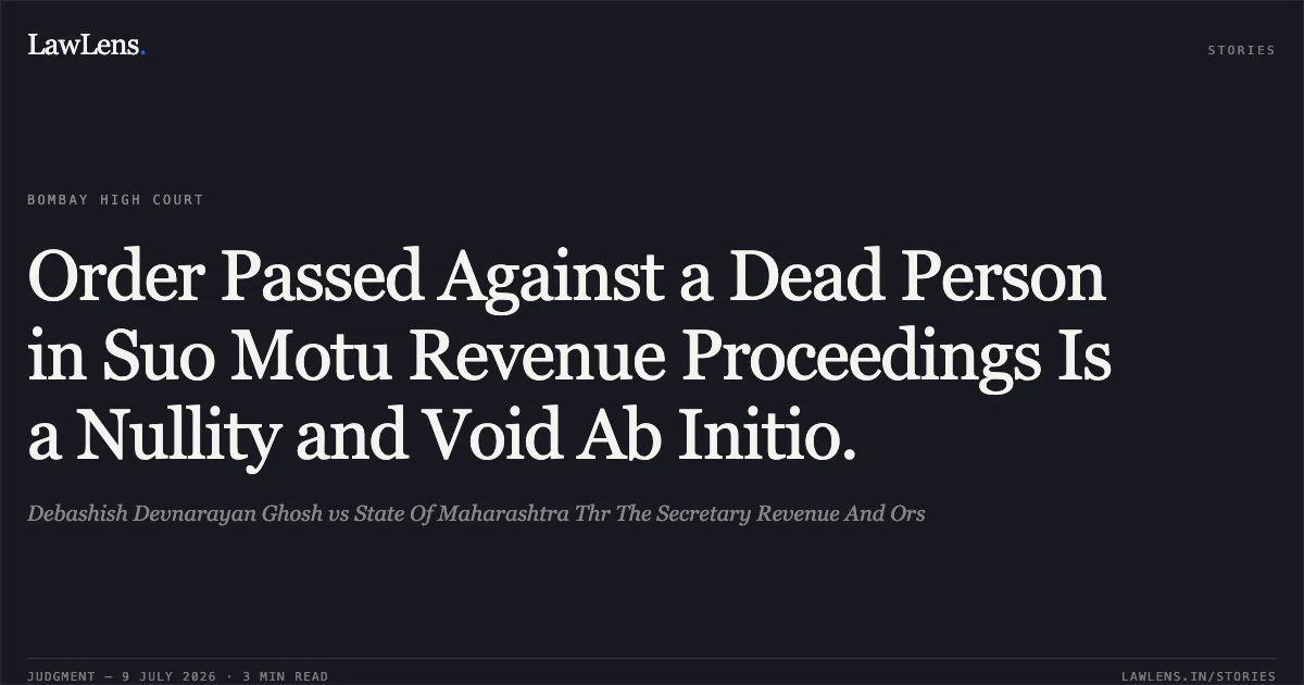 Order Passed Against a Dead Person in Suo Motu Revenue Proceedings Is a Nullity and Void Ab Initio.. Debashish Devnarayan Ghosh vs State Of Maharashtra Thr The Secretary Revenue And Ors. Bombay High Court. LawLens