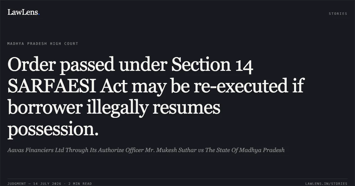 Order passed under Section 14 SARFAESI Act may be re-executed if borrower illegally resumes possession.. Aavas Financiers Ltd Through Its Authorize Officer Mr. Mukesh Suthar vs The State Of Madhya Pradesh. Madhya Pradesh High Court. LawLens
